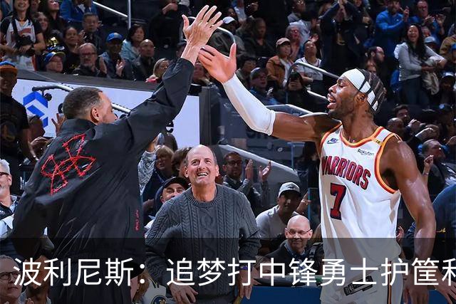 波利尼斯：追梦打中锋勇士护筐和协防会崩 波杰得拼命造进攻犯规