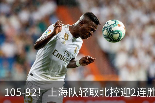 105-92！上海队轻取北控迎2连胜，张镇麟28分，廖三宁空砍34分